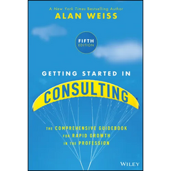 Getting Started in Consulting: The Comprehensive Guidebook for Rapid Growth in the Profession