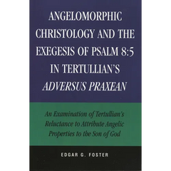 Angelomorphic Christology and the Exegesis of Psalm 8:5 in Tertullian's Adversus Praxean: An Examination of Tertullian's Reluctance to Attribute Angel