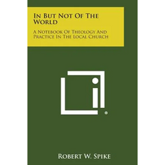 In But Not of the World: A Notebook of Theology and Practice in the Local Church
