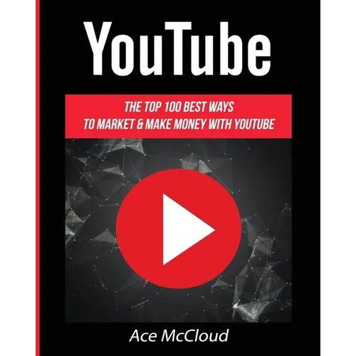 YouTube: The Top 100 Best Ways To Market & Make Money With YouTube