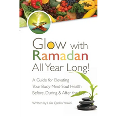Glow with Ramadan All Year Long!: A Guide for Elevating Your Body-Mind-Soul Health Before, During & After the Fast