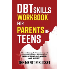 DBT Skills Workbook for Parents of Teens - A Proven Strategy for Understanding and Parenting Adolescents Who Suffer from Intense Emotions, Anger, and