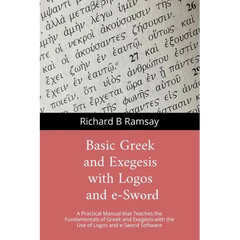 BASIC GREEK and EXEGESIS with Logos and e-Sword: A Practical Manual that Teaches the Fundamentals of Greek and Exegesis with the Use of Logos and e-Sw