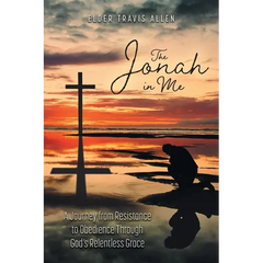 The Jonah in Me: A Journey from Resistance to Obedience Through God's Relentless Grace