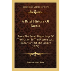 A Brief History Of Russia: From The Small Beginnings Of The Nation To The Present Vast Proportions Of The Empire (1877)