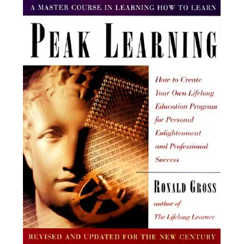 Peak Learning: How to Create Your Own Lifelong Education Program for Personal Enlightenment Andprofessional Success