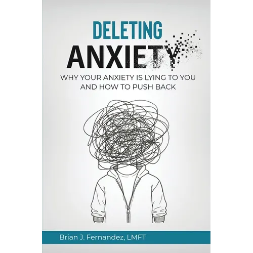 Deleting Anxiety: Why Your Anxiety Is Lying to You and How to Push Back
