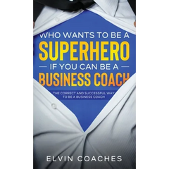 Who Wants to be a Superhero if you can be a Business Coach: The Correct and Successful way to be a Business Coach