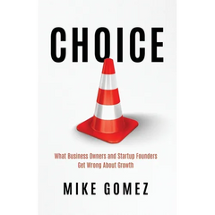 Choice: What Startup Founders And Business Owners Get Wrong About Growth
