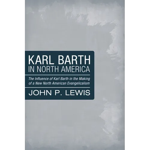 Karl Barth in North America: The Influence of Karl Barth in the Making of a New North American Evangelicalism