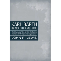 Karl Barth in North America: The Influence of Karl Barth in the Making of a New North American Evangelicalism