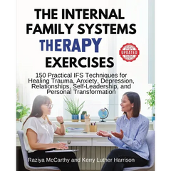 The Internal Family Systems Therapy Exercises: 150 Practical IFS Techniques for Healing Trauma, Anxiety, Depression, Relationships, Self-Leadership, a