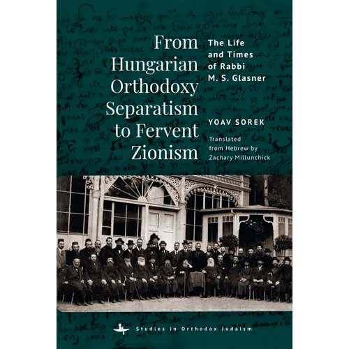 From Hungarian Orthodoxy Separatism to Fervent Zionism: The Life and Times of Rabbi M. S. Glasner