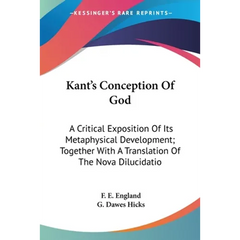 Kant's Conception Of God: A Critical Exposition Of Its Metaphysical Development; Together With A Translation Of The Nova Dilucidatio