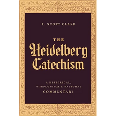 The Heidelberg Catechism: A Historical, Theological, and Pastoral Commentary