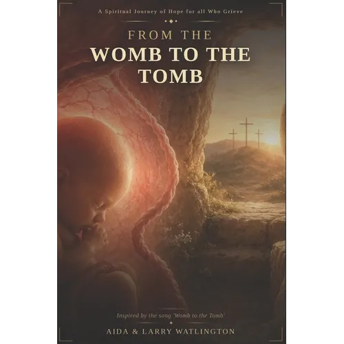 From the Womb to the Tomb: A Spiritual Journey of Hope for all who Grieve