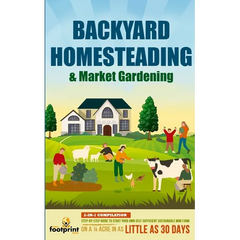 Backyard Homesteading & Market Gardening: 2-in-1 Compilation Step-By-Step Guide to Start Your Own Self Sufficient Sustainable Mini Farm on a 1/4 Acre